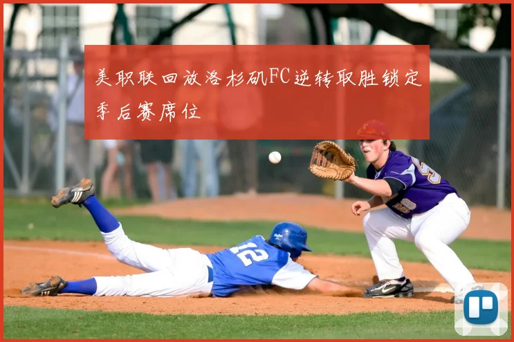 美职联回放洛杉矶FC逆转取胜锁定季后赛席位