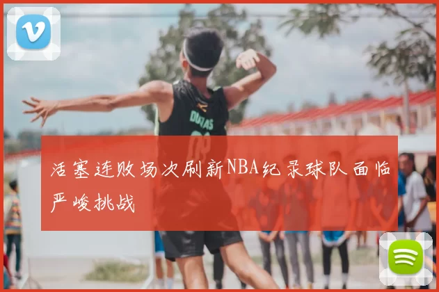 活塞连败场次刷新NBA纪录球队面临严峻挑战