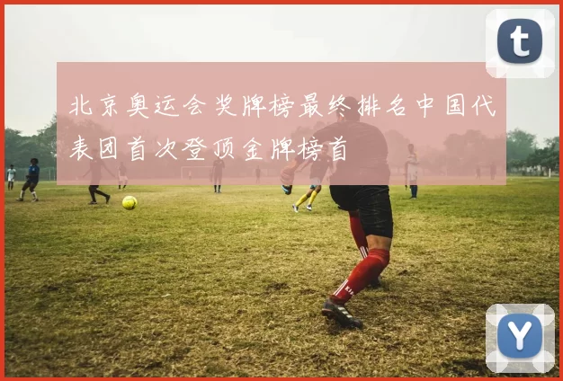 北京奥运会奖牌榜最终排名中国代表团首次登顶金牌榜首