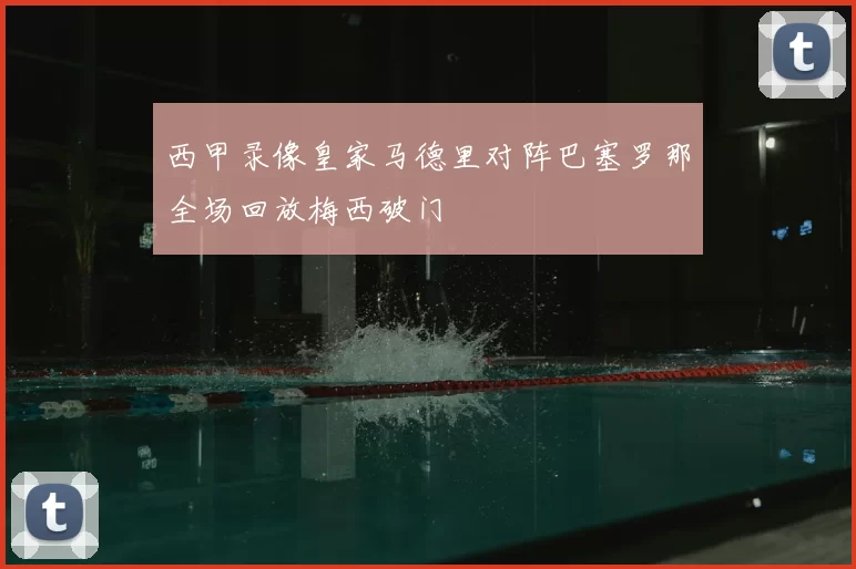 西甲录像皇家马德里对阵巴塞罗那全场回放梅西破门