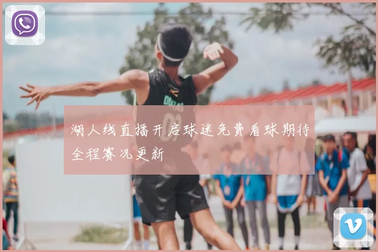 湖人线直播开启球迷免费看球期待全程赛况更新