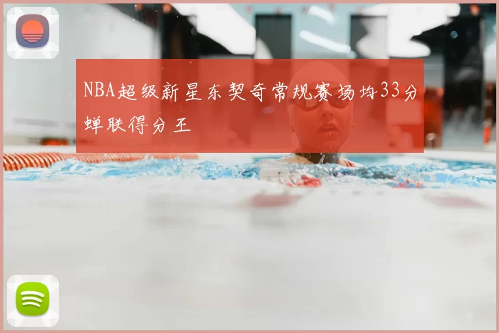 NBA超级新星东契奇常规赛场均33分蝉联得分王