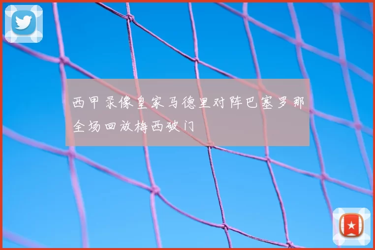 西甲录像皇家马德里对阵巴塞罗那全场回放梅西破门