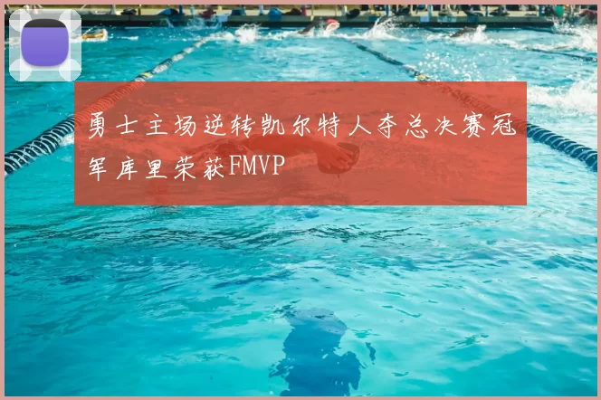 勇士主场逆转凯尔特人夺总决赛冠军库里荣获FMVP