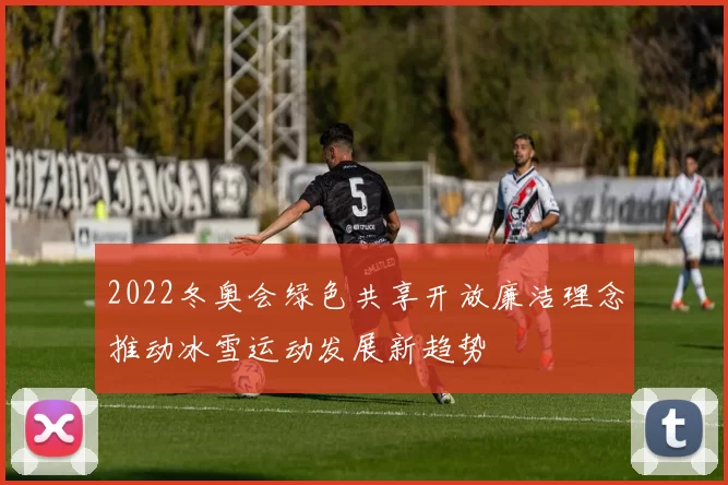 2022冬奥会绿色共享开放廉洁理念推动冰雪运动发展新趋势