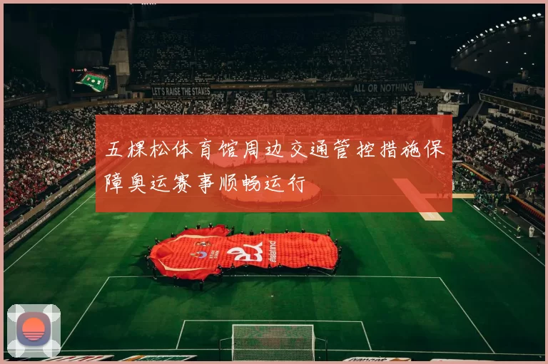 五棵松体育馆周边交通管控措施保障奥运赛事顺畅运行