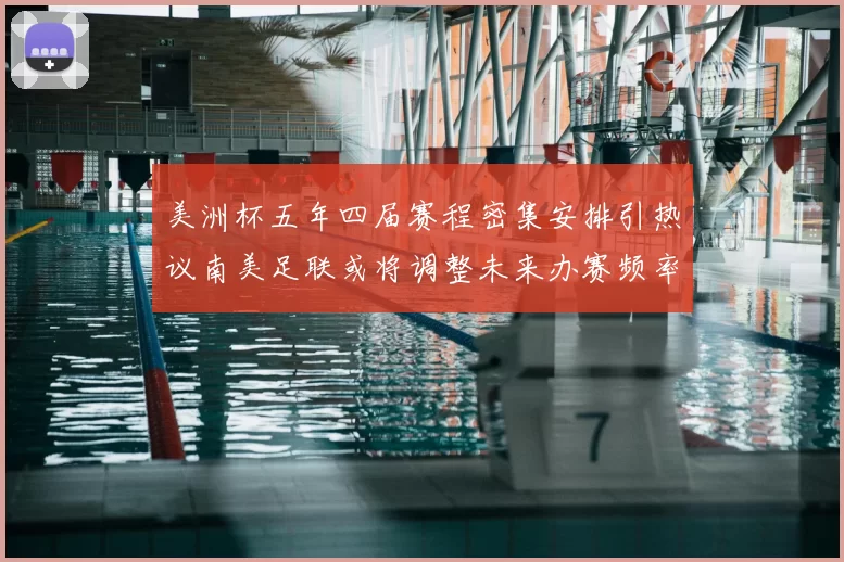 美洲杯五年四届赛程密集安排引热议南美足联或将调整未来办赛频率