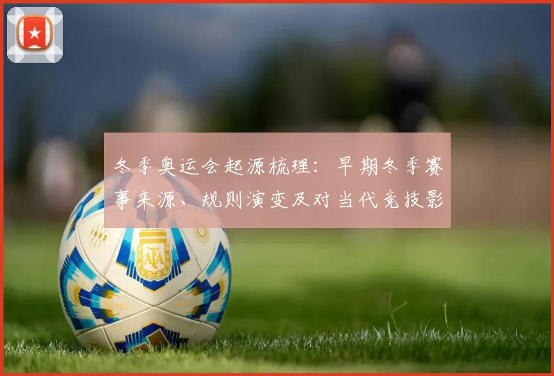 冬季奥运会起源梳理:早期冬季赛事来源、规则演变及对当代竞技影响
