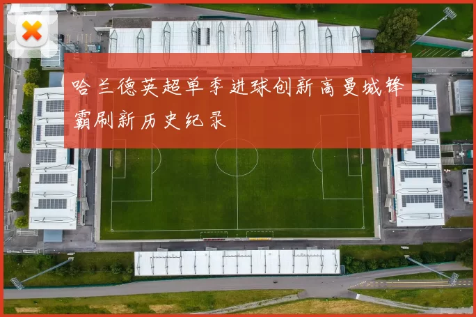 哈兰德英超单季进球创新高曼城锋霸刷新历史纪录