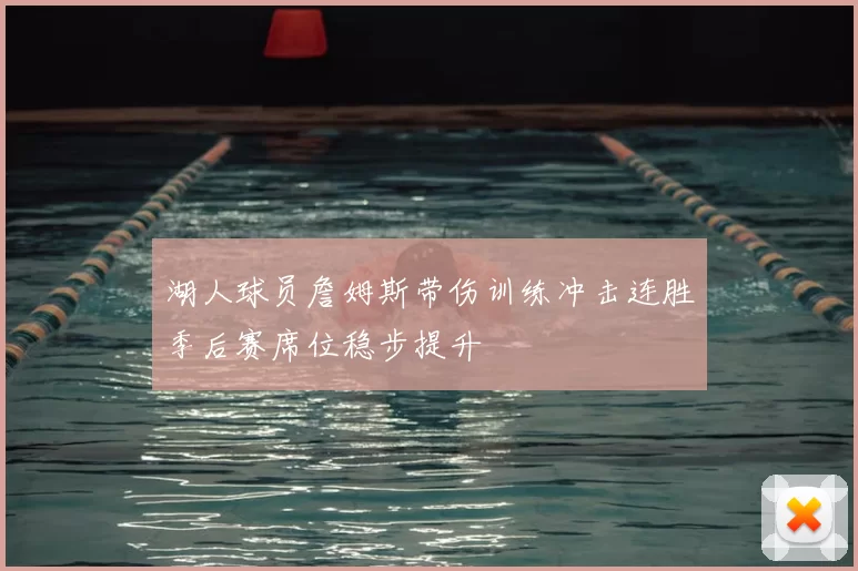 湖人球员詹姆斯带伤训练冲击连胜季后赛席位稳步提升