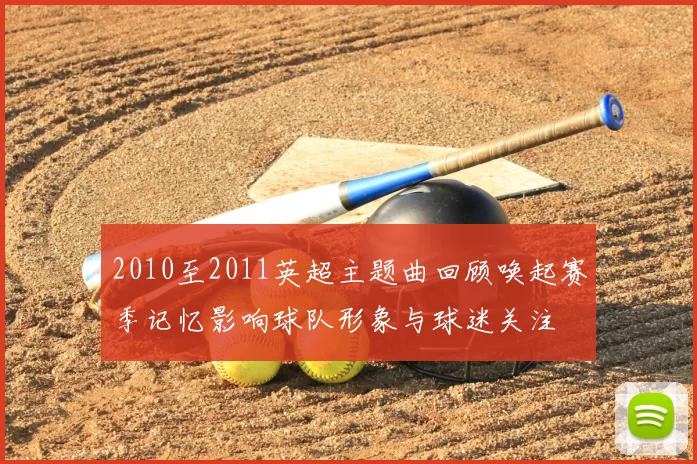 2010至2011英超主题曲回顾唤起赛季记忆影响球队形象与球迷关注