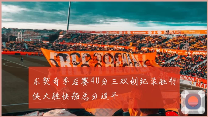 东契奇季后赛40分三双创纪录独行侠大胜快船总分追平