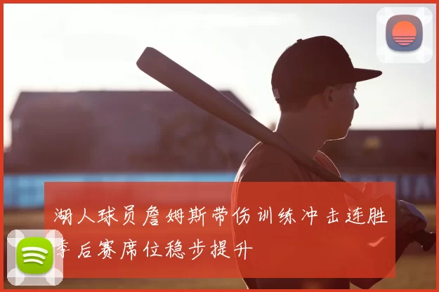 湖人球员詹姆斯带伤训练冲击连胜季后赛席位稳步提升
