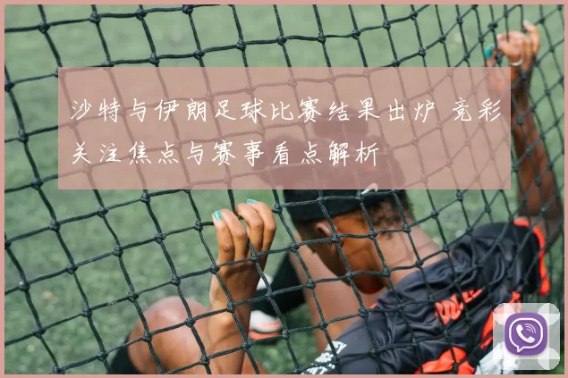 沙特与伊朗足球比赛结果出炉 竞彩关注焦点与赛事看点解析