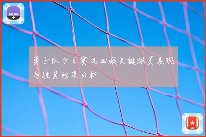 勇士队今日赛况回顾关键球员表现与胜负结果分析