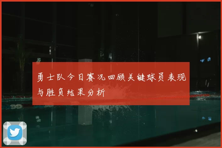 勇士队今日赛况回顾关键球员表现与胜负结果分析