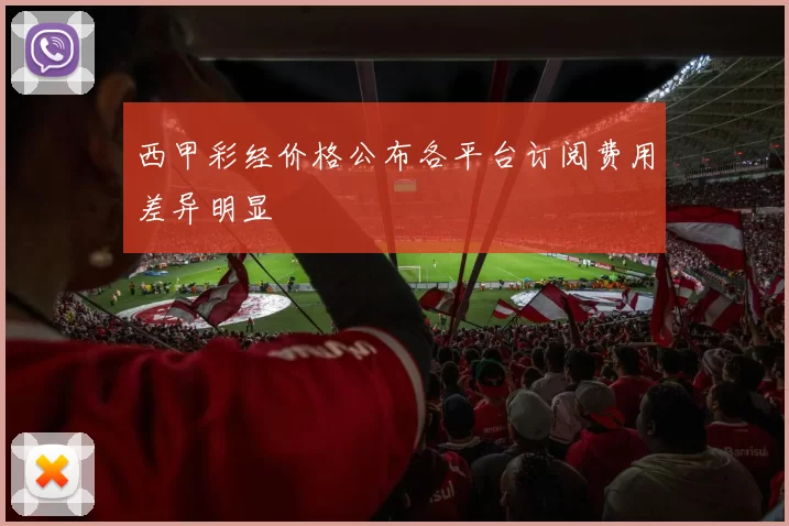 西甲彩经价格公布各平台订阅费用差异明显