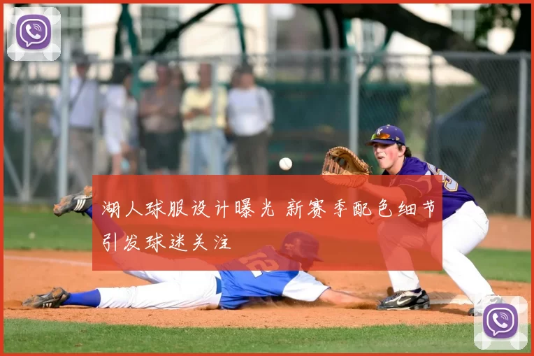 湖人球服设计曝光 新赛季配色细节引发球迷关注