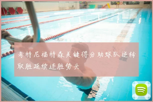 考特尼福特森关键得分助球队逆转取胜延续连胜势头