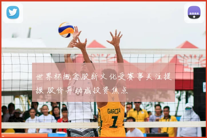 世界杯概念股新文化受赛事关注提振 股价异动成投资焦点