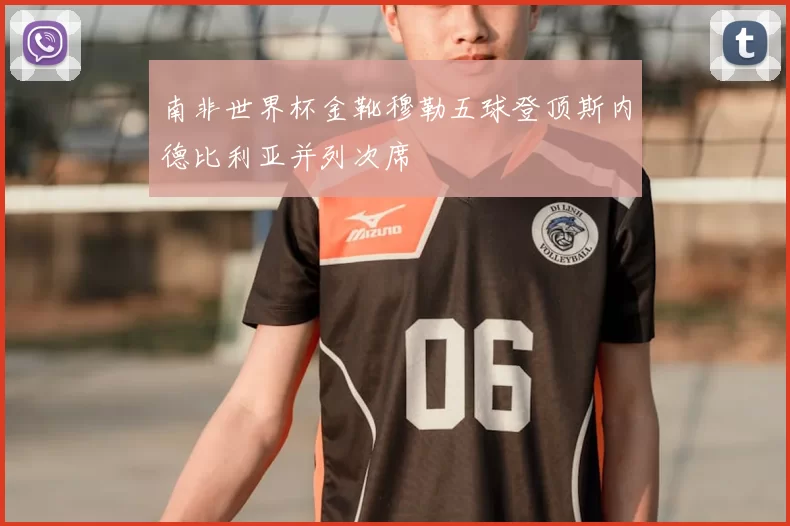 南非世界杯金靴穆勒五球登顶斯内德比利亚并列次席