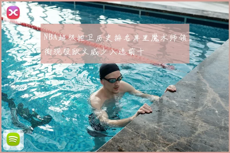 NBA超级控卫历史排名库里魔术师领衔现役欧文威少入选前十