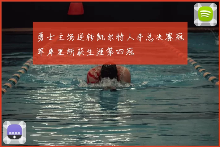 勇士主场逆转凯尔特人夺总决赛冠军库里斩获生涯第四冠